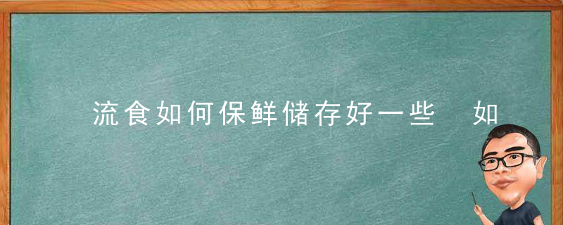 流食如何保鲜储存好一些 如何保鲜流食